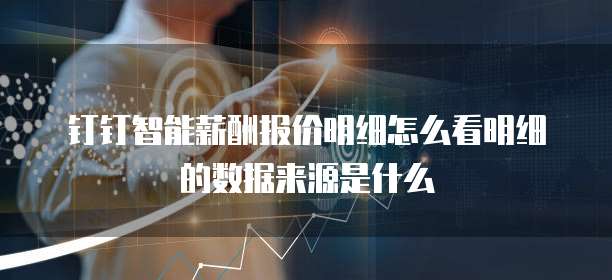 钉钉智能薪酬报价明细怎么看明细的数据来源是什么
