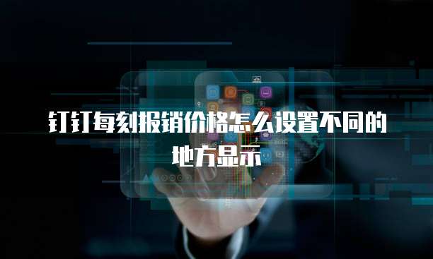 钉钉每刻报销价格怎么设置不同的地方显示