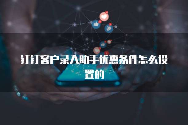钉钉客户录入助手优惠条件怎么设置的