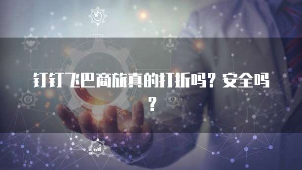 钉钉飞巴商旅真的打折吗?安全吗?