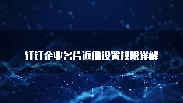 钉钉企业名片返佣设置权限详解