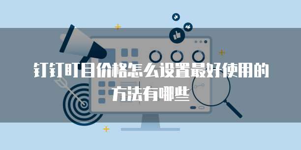 钉钉盯目价格怎么设置最好使用的方法有哪些