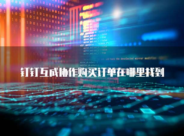 钉钉互成协作购买订单在哪里找到