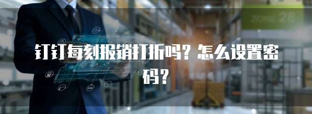 钉钉每刻报销打折吗?怎么设置密码?