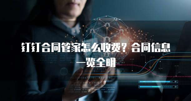 钉钉合同管家怎么收费？合同信息一览全明