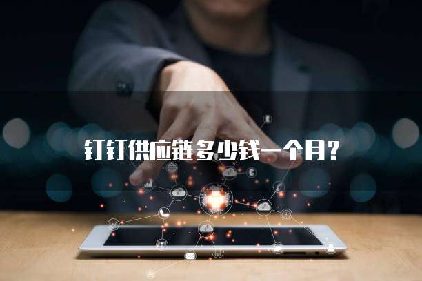 钉钉供应链多少钱一个月?