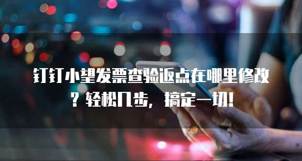 钉钉小望发票查验返点在哪里修改?轻松几步,搞定一切!