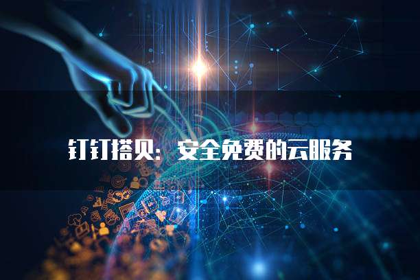 钉钉搭贝:安全免费的云服务