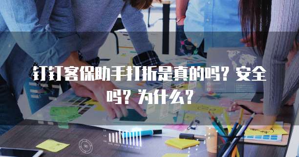 钉钉客保助手打折是真的吗?安全吗?为什么?