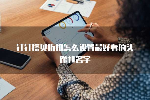 钉钉搭贝折扣怎么设置最好看的头像和名字