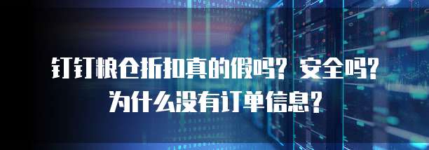钉钉粮仓折扣真的假吗? 安全吗? 为什么没有订单信息?