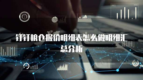 钉钉粮仓报价明细表怎么做明细汇总分析