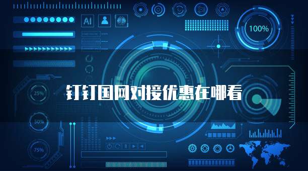 钉钉国网对接优惠在哪看