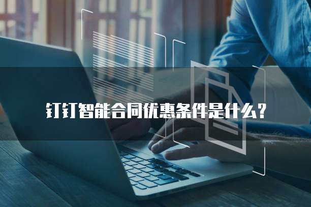 钉钉智能合同优惠条件是什么?