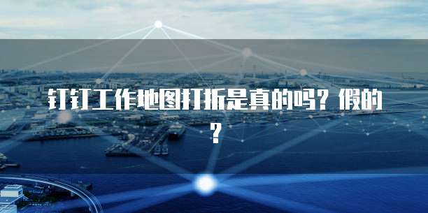 钉钉工作地图打折是真的吗?假的?
