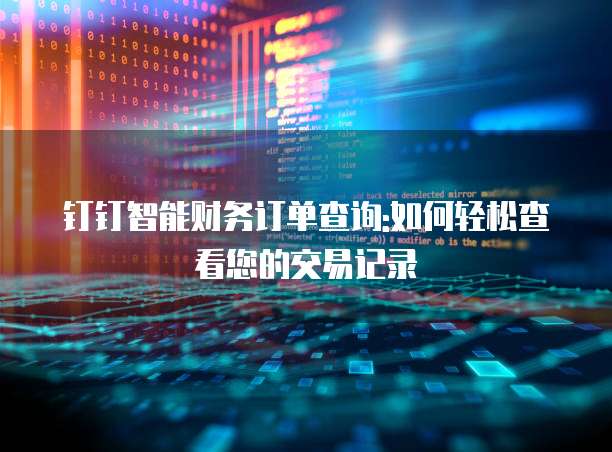 钉钉智能财务订单查询:如何轻松查看您的交易记录