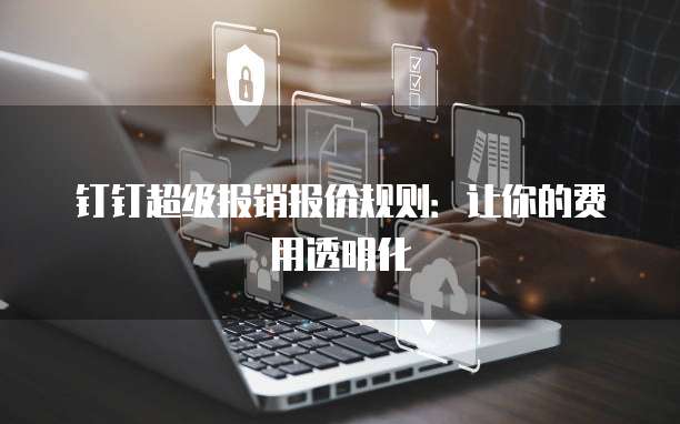 钉钉超级报销报价规则：让你的费用透明化