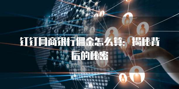 钉钉网商银行佣金怎么算:揭秘背后的秘密
