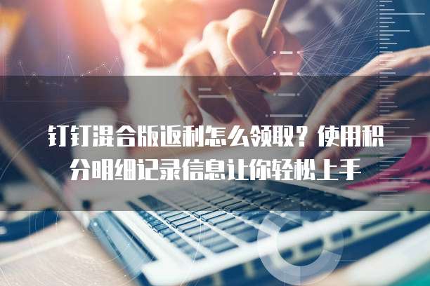 钉钉混合版返利怎么领取?使用积分明细记录信息让你轻松上手