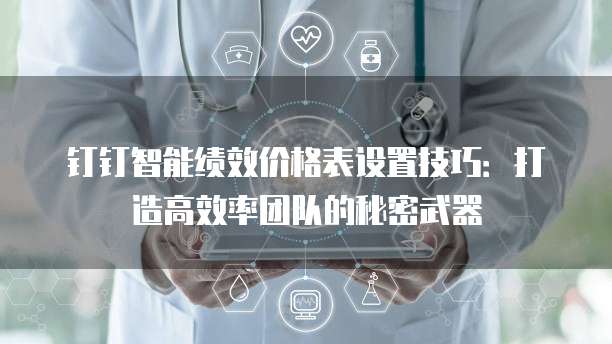 钉钉智能绩效价格表设置技巧:打造高效率团队的秘密武器
