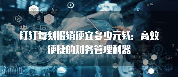 钉钉每刻报销便宜多少元钱:高效便捷的财务管理利器