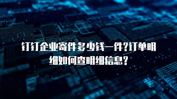 钉钉企业寄件多少钱一件?订单明细如何查明细信息?