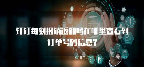 钉钉每刻报销返佣吗在哪里查看到订单号码信息?