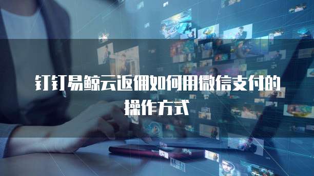 钉钉易鲸云返佣如何用微信支付的操作方式