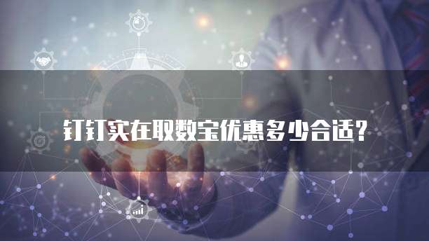 钉钉实在取数宝优惠多少合适?