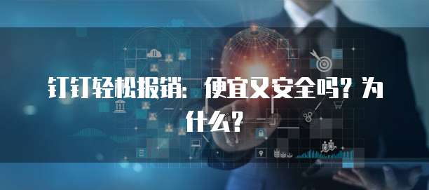 钉钉轻松报销:便宜又安全吗?为什么?