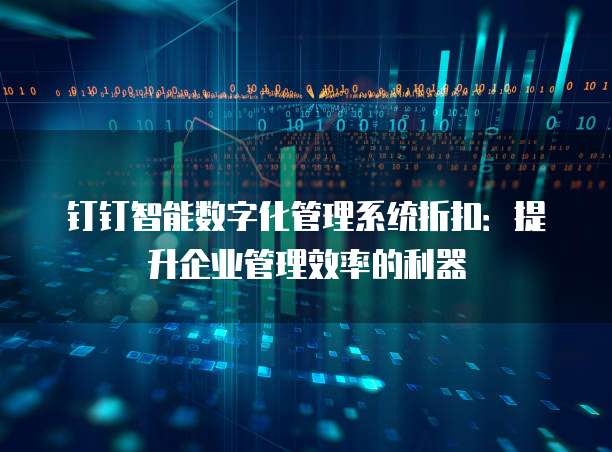 钉钉智能数字化管理系统折扣:提升企业管理效率的利器