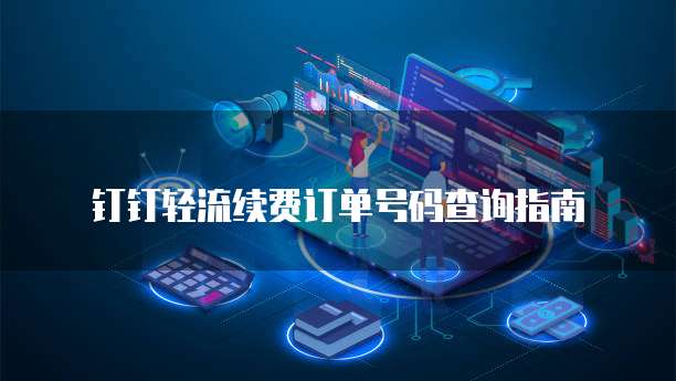 钉钉轻流续费订单号码查询指南