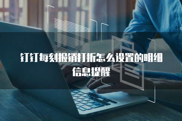 钉钉每刻报销打折怎么设置的明细信息提醒