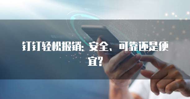 钉钉轻松报销: 安全、可靠还是便宜?
