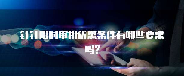 钉钉限时审批优惠条件有哪些要求吗?