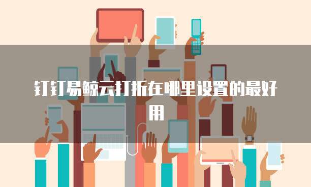 钉钉易鲸云打折在哪里设置的最好用