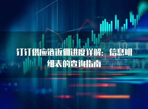 钉钉供应链返佣进度详解:信息明细表的查询指南