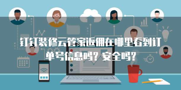 钉钉装修云管家返佣在哪里看到订单号信息吗?安全吗?