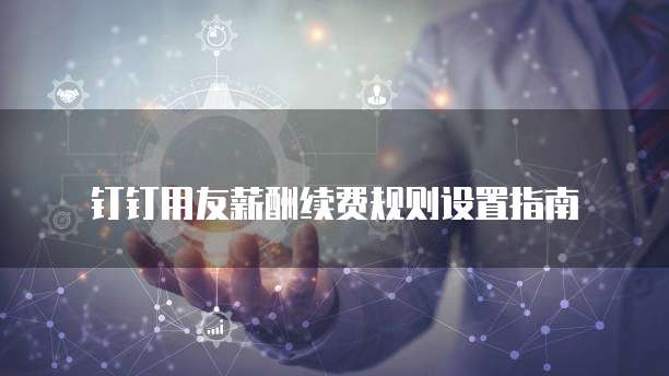 钉钉用友薪酬续费规则设置指南