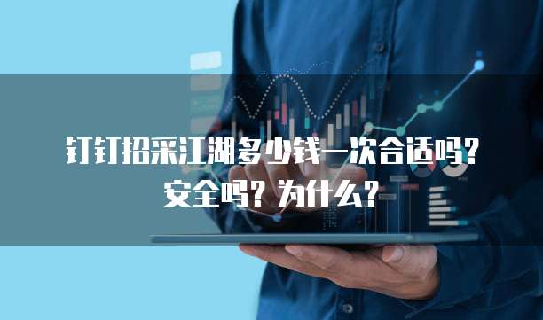 钉钉招采江湖多少钱一次合适吗?安全吗?为什么?