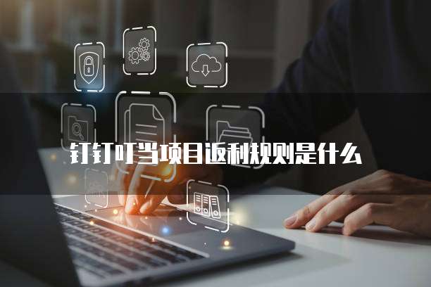钉钉叮当项目返利规则是什么