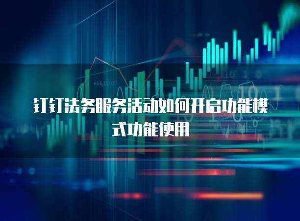 钉钉法务服务活动如何开启功能模式功能使用