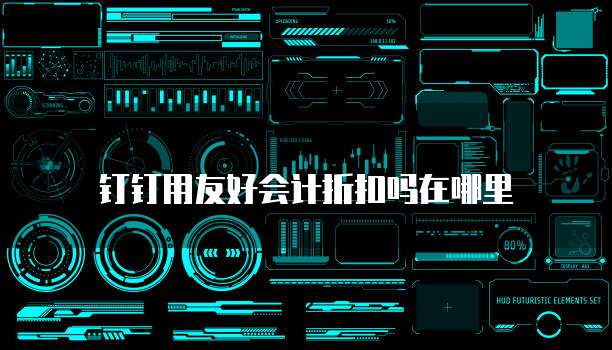 钉钉用友好会计折扣吗在哪里