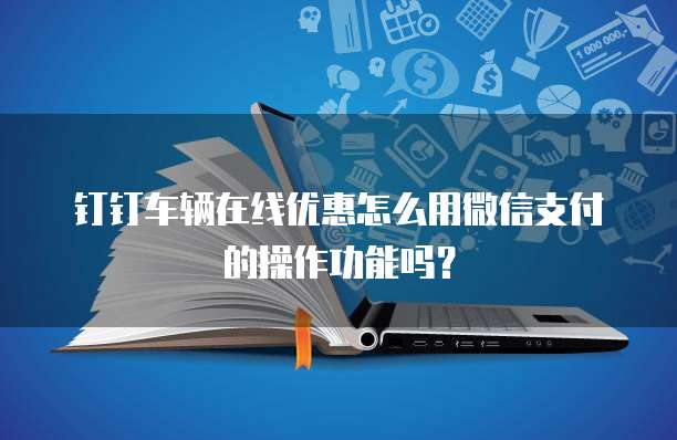 钉钉车辆在线优惠怎么用微信支付的操作功能吗？