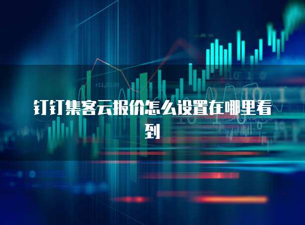 钉钉集客云报价怎么设置在哪里看到
