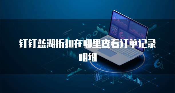 钉钉蓝湖折扣在哪里查看订单记录明细