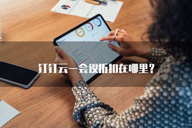 钉钉云一会议折扣在哪里?
