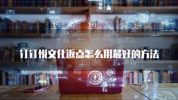 钉钉悦文化返点怎么用最好的方法