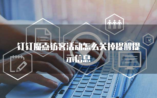钉钉魔点访客活动怎么关掉提醒提示信息