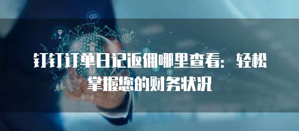 钉钉订单日记返佣哪里查看:轻松掌握您的财务状况